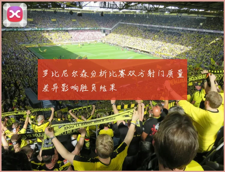 罗比尼尔森分析比赛双方射门质量差异影响胜负结果