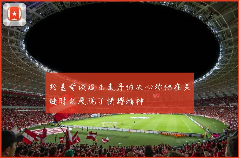 约基奇谈追击麦丹的决心称他在关键时刻展现了拼搏精神