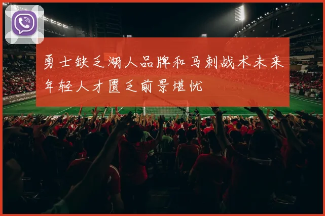 勇士缺乏湖人品牌和马刺战术未来年轻人才匮乏前景堪忧