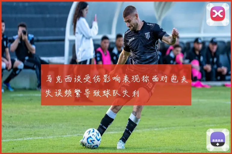 马克西谈受伤影响表现称面对包夹失误频繁导致球队失利