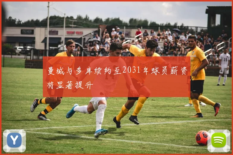 曼城与多库续约至2031年球员薪资将显著提升