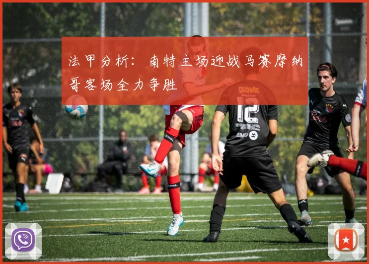 法甲分析：南特主场迎战马赛摩纳哥客场全力争胜
