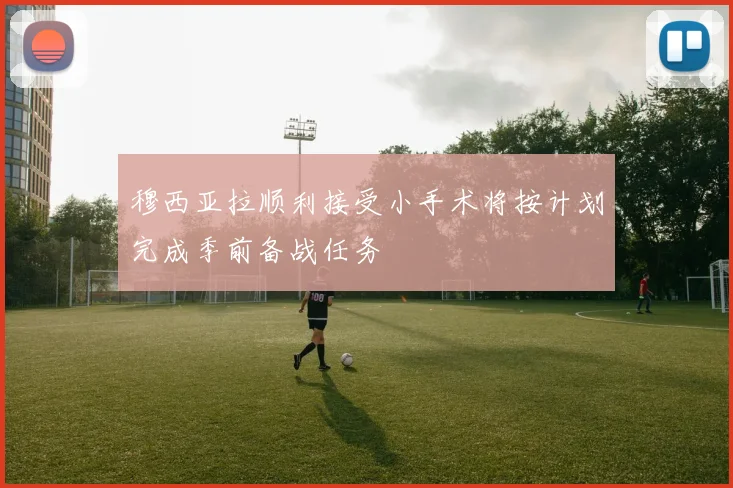 穆西亚拉顺利接受小手术将按计划完成季前备战任务