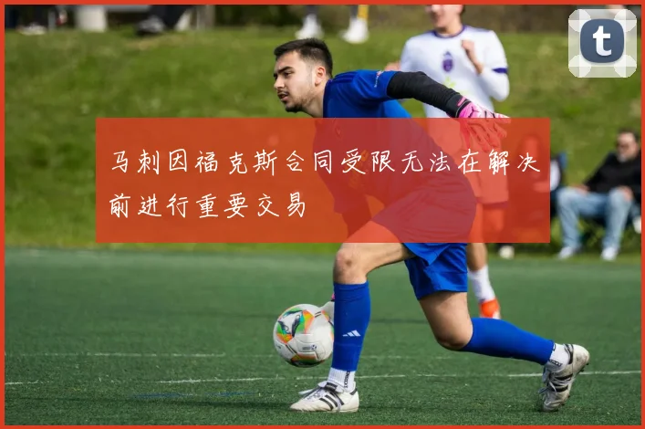 马刺因福克斯合同受限无法在解决前进行重要交易