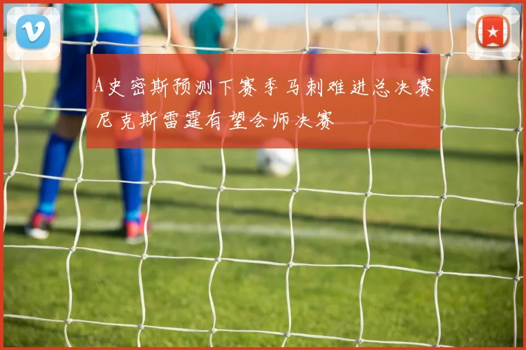 A史密斯预测下赛季马刺难进总决赛尼克斯雷霆有望会师决赛
