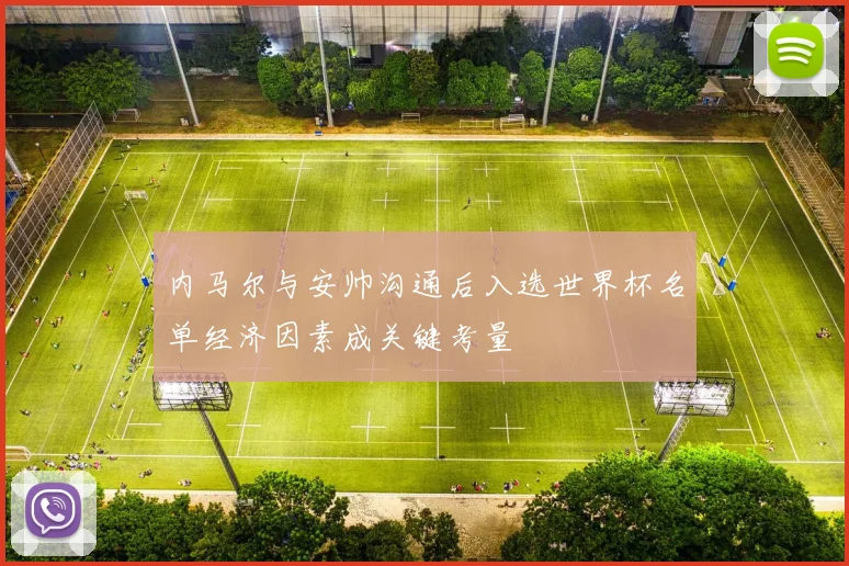 内马尔与安帅沟通后入选世界杯名单经济因素成关键考量