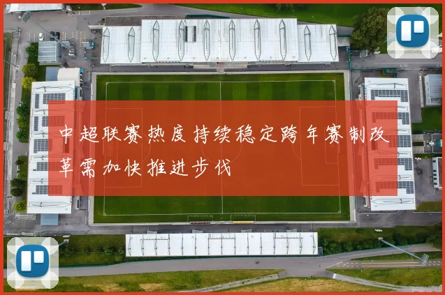 中超联赛热度持续稳定跨年赛制改革需加快推进步伐