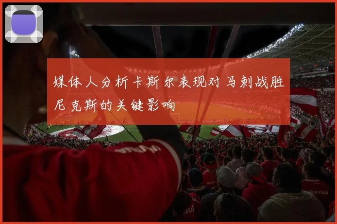 媒体人分析卡斯尔表现对马刺战胜尼克斯的关键影响