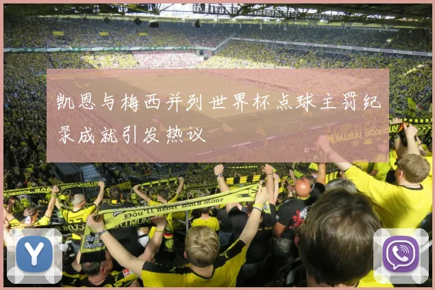 凯恩与梅西并列世界杯点球主罚纪录成就引发热议