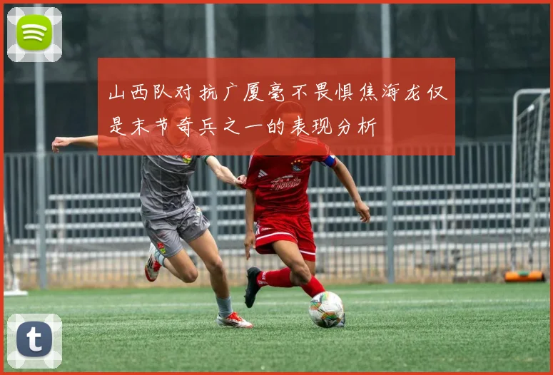 山西队对抗广厦毫不畏惧焦海龙仅是末节奇兵之一的表现分析