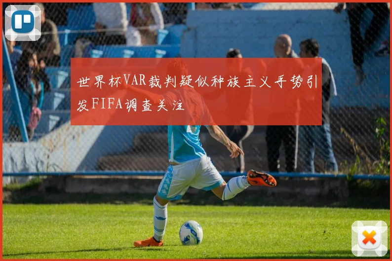 世界杯VAR裁判疑似种族主义手势引发FIFA调查关注
