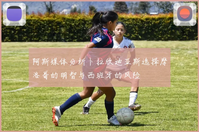 阿斯媒体分析卜拉欣迪亚斯选择摩洛哥的明智与西班牙的风险